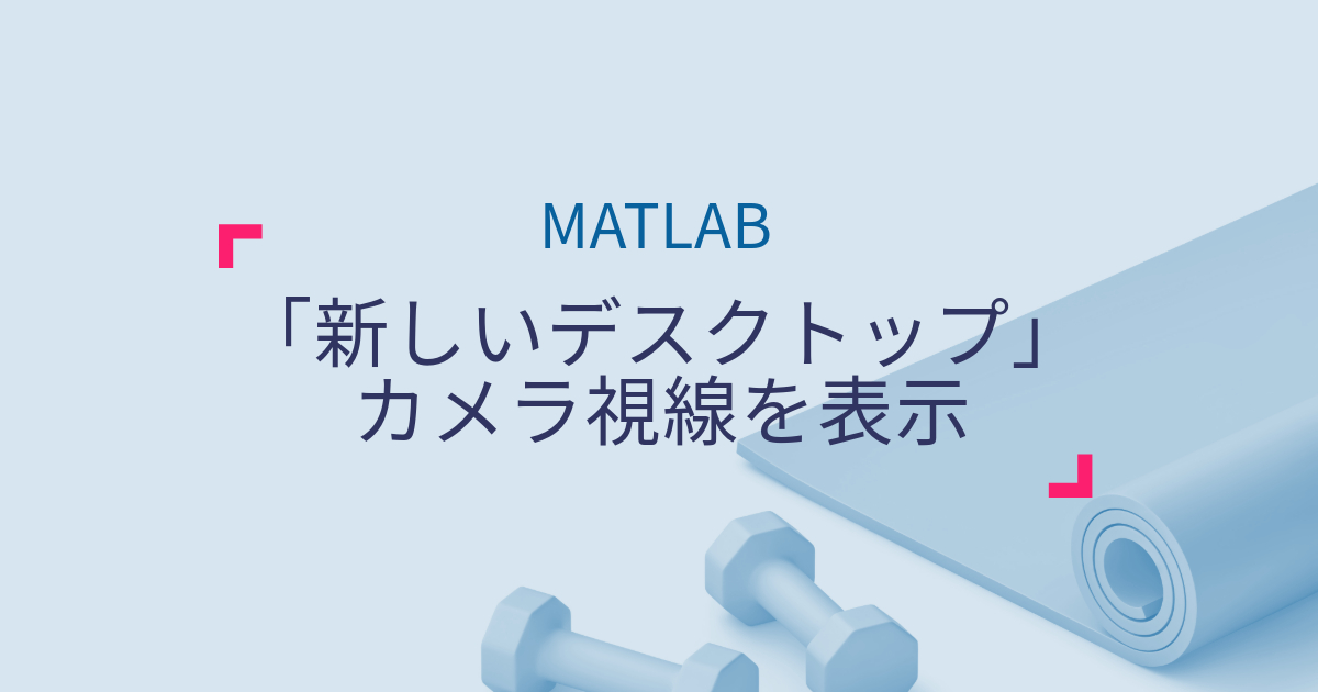 MATLAB 「新しいデスクトップ」でカメラ視線を表示する